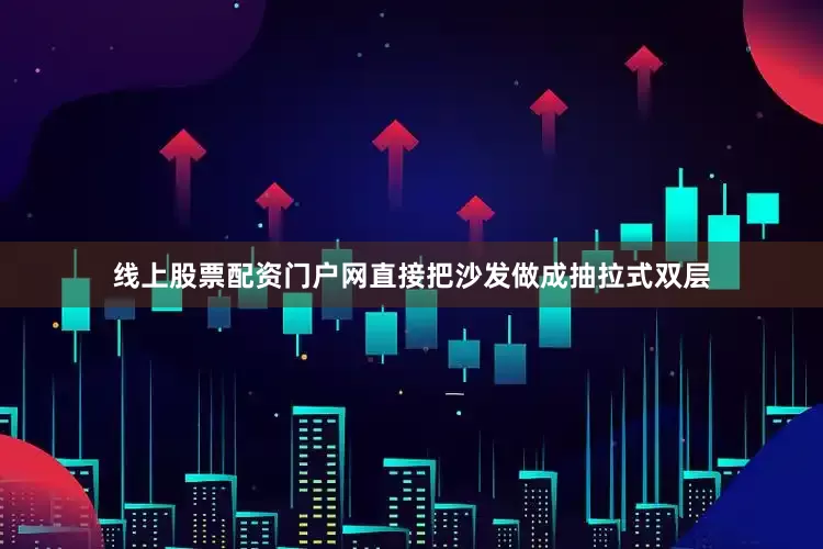 线上股票配资门户网直接把沙发做成抽拉式双层