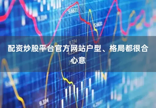 配资炒股平台官方网站户型、格局都很合心意