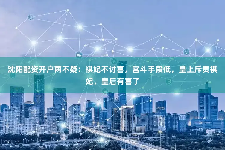 沈阳配资开户两不疑：祺妃不讨喜，宫斗手段低，皇上斥责祺妃，皇后有喜了