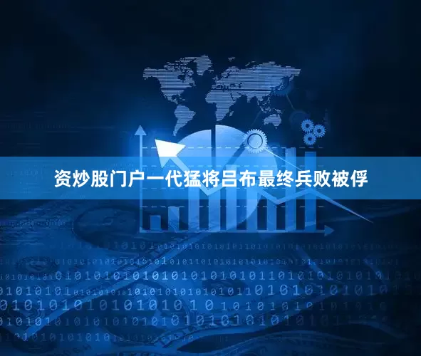 资炒股门户一代猛将吕布最终兵败被俘
