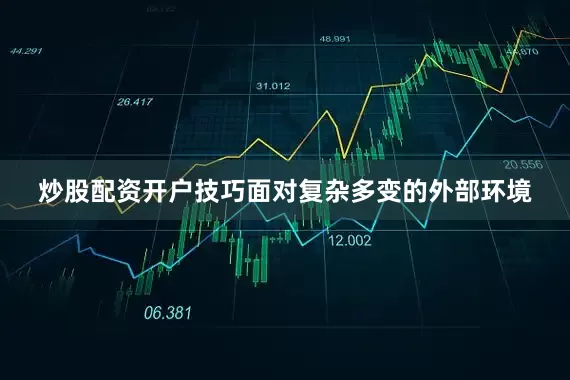 炒股配资开户技巧面对复杂多变的外部环境