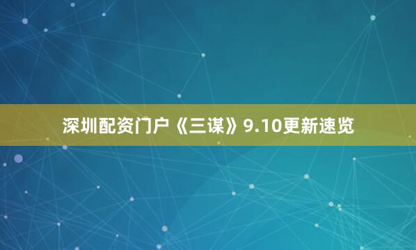 深圳配资门户《三谋》9.10更新速览