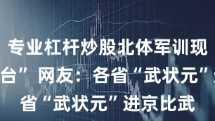 专业杠杆炒股北体军训现场变“擂台” 网友：各省“武状元”进京比武