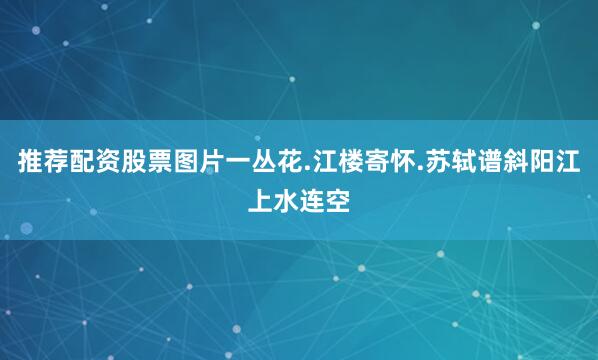 推荐配资股票图片一丛花.江楼寄怀.苏轼谱斜阳江上水连空