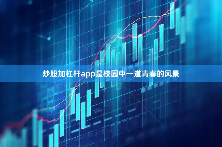 炒股加杠杆app是校园中一道青春的风景