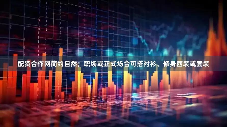 配资合作网简约自然；职场或正式场合可搭衬衫、修身西装或套装