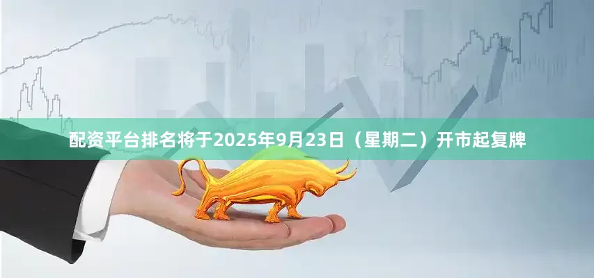 配资平台排名将于2025年9月23日（星期二）开市起复牌