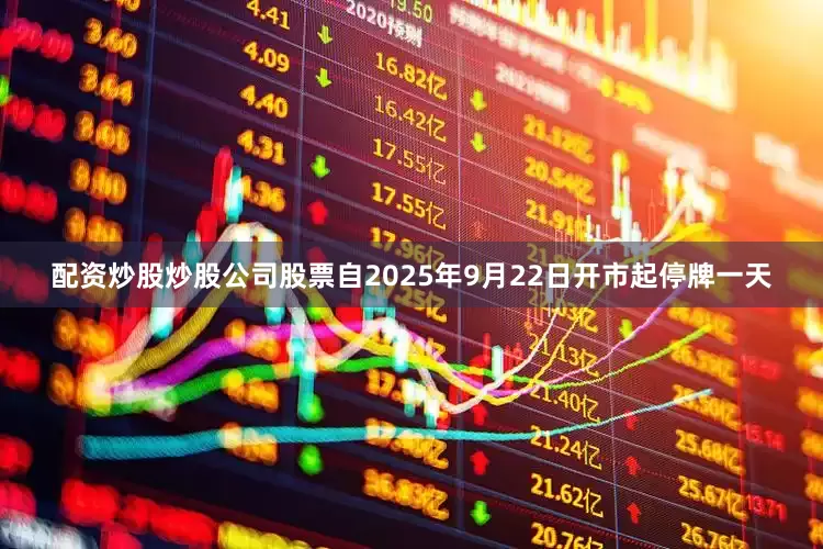 配资炒股炒股公司股票自2025年9月22日开市起停牌一天