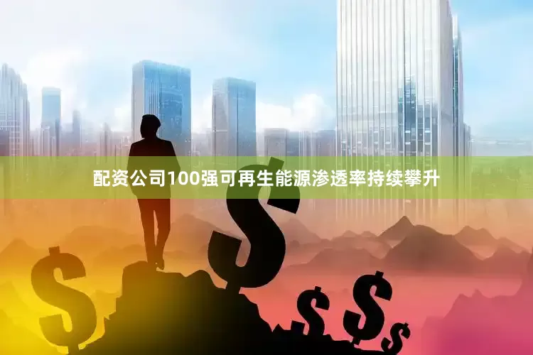 配资公司100强可再生能源渗透率持续攀升