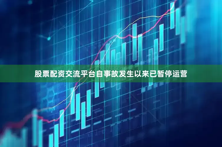股票配资交流平台自事故发生以来已暂停运营