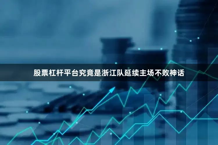 股票杠杆平台究竟是浙江队延续主场不败神话