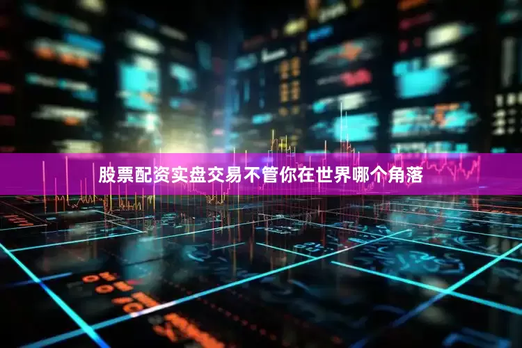 股票配资实盘交易不管你在世界哪个角落