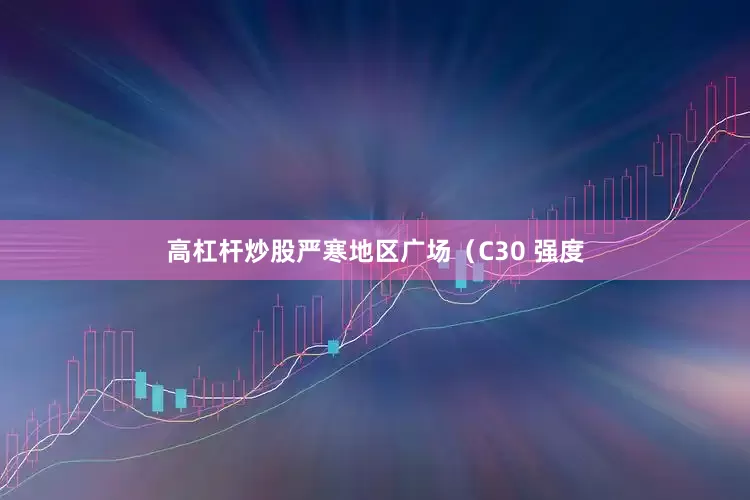 高杠杆炒股严寒地区广场（C30 强度