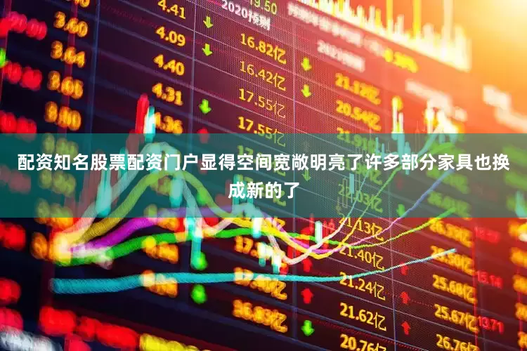 配资知名股票配资门户显得空间宽敞明亮了许多部分家具也换成新的了