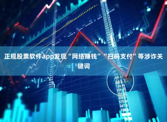 正规股票软件app发现“网络赚钱”“扫码支付”等涉诈关键词
