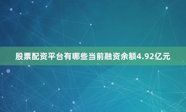 股票配资平台有哪些当前融资余额4.92亿元
