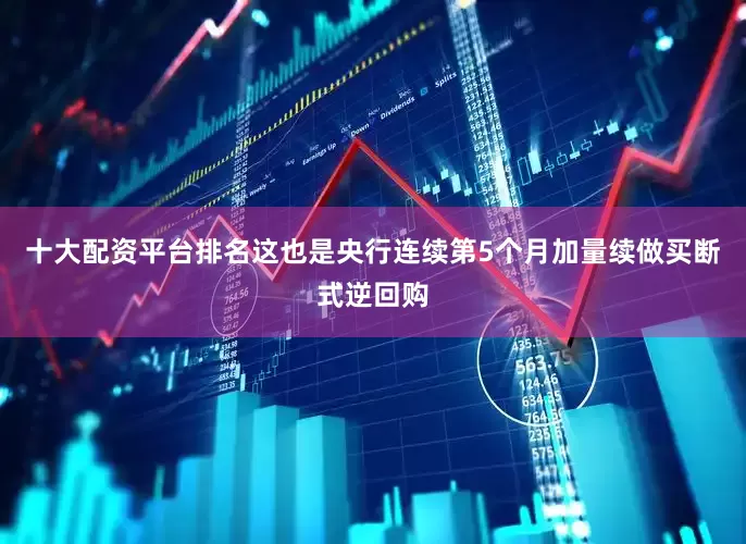 十大配资平台排名这也是央行连续第5个月加量续做买断式逆回购