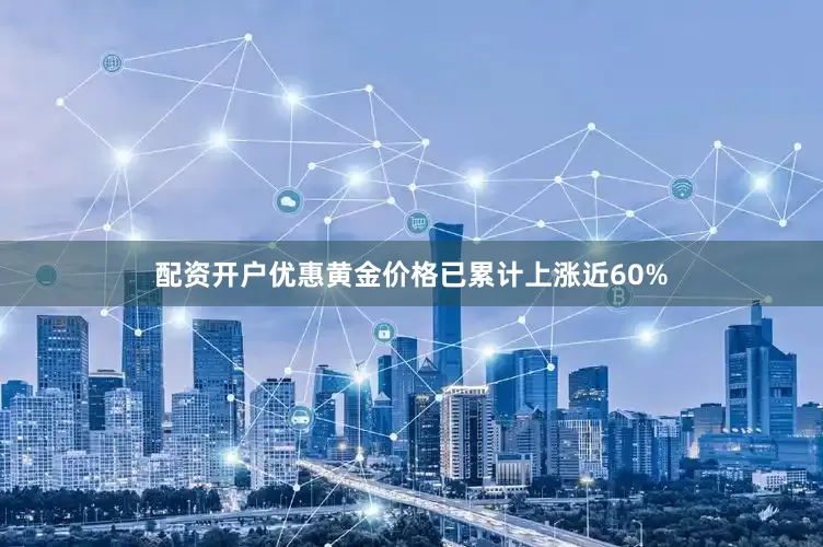 配资开户优惠黄金价格已累计上涨近60%