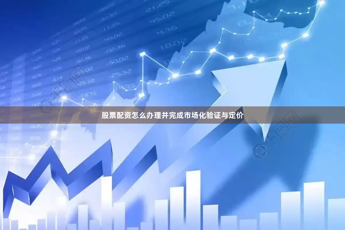 股票配资怎么办理并完成市场化验证与定价