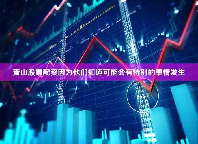 萧山股票配资因为他们知道可能会有特别的事情发生