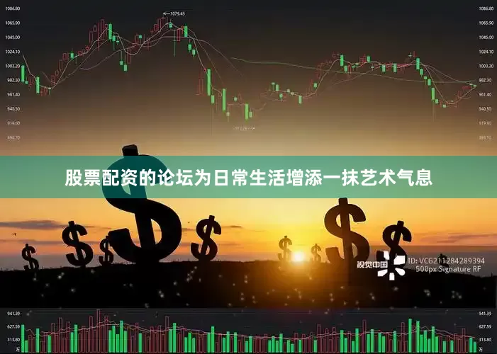 股票配资的论坛为日常生活增添一抹艺术气息