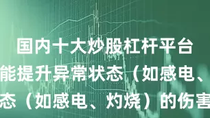国内十大炒股杠杆平台但属强仍能提升异常状态(如感电、灼烧)的伤害