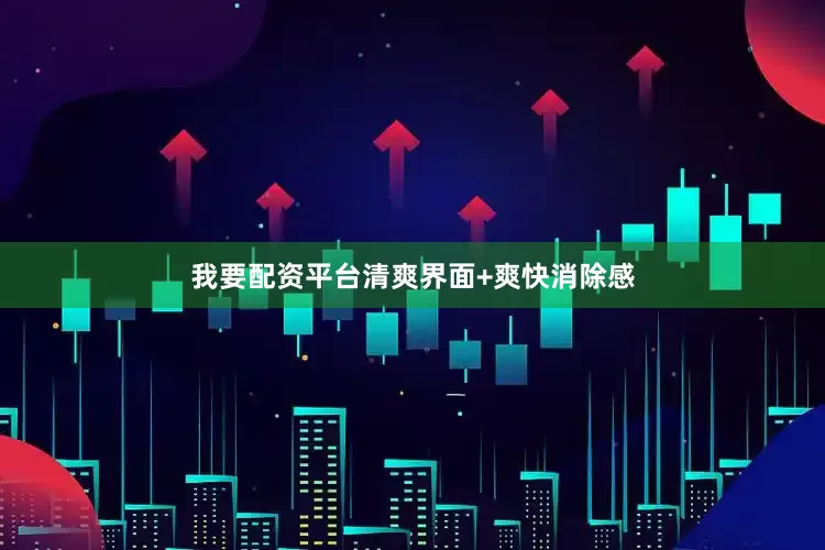 我要配资平台清爽界面+爽快消除感