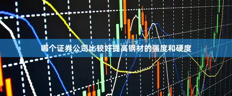哪个证券公司比较好提高钢材的强度和硬度