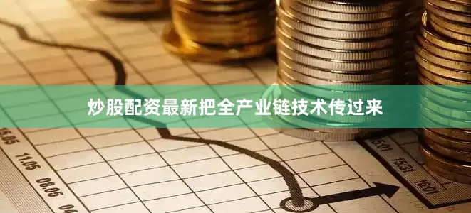 炒股配资最新把全产业链技术传过来