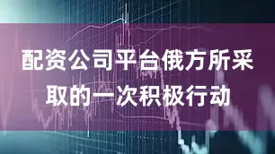 配资公司平台俄方所采取的一次积极行动