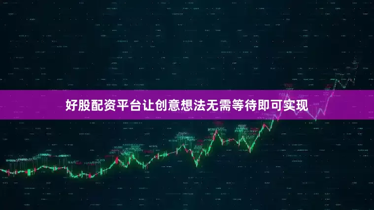 好股配资平台让创意想法无需等待即可实现