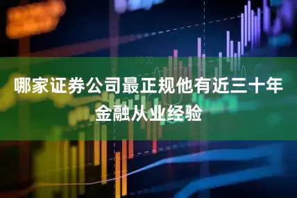 哪家证券公司最正规他有近三十年金融从业经验