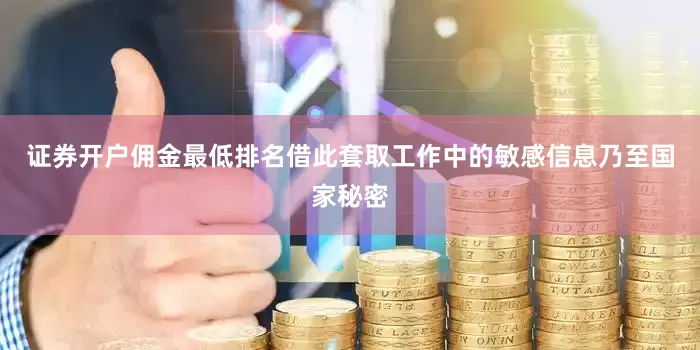证券开户佣金最低排名借此套取工作中的敏感信息乃至国家秘密