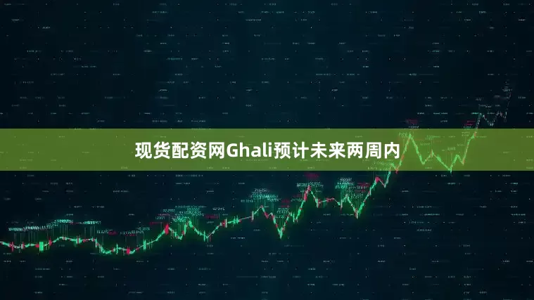 现货配资网Ghali预计未来两周内