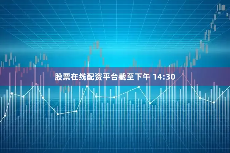 股票在线配资平台截至下午 14:30