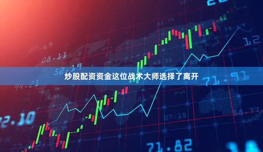 炒股配资资金这位战术大师选择了离开