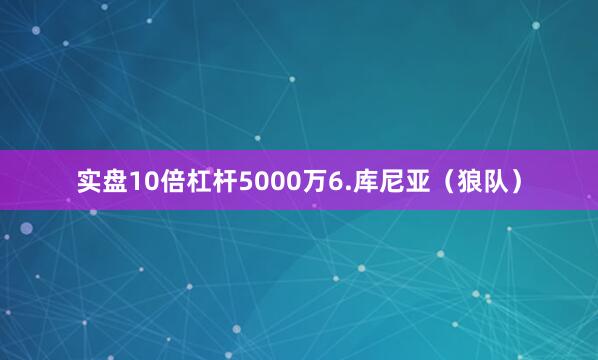 实盘10倍杠杆5000万6.库尼亚（狼队）